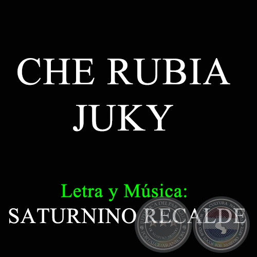 CHE RUBIA JUKY - Letra y Msica de SATURNINO RECALDE